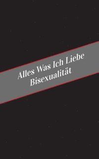 bokomslag Alles Was Ich Liebe Uber Bisexualitat: Ein Sicherer Platz Fur Deine Kinky Gedanken