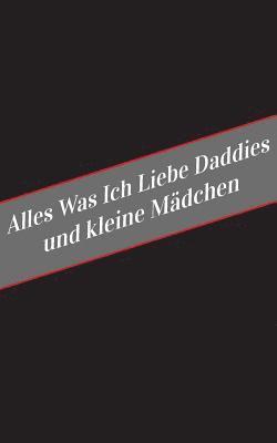 bokomslag Alles Was Ich Liebe Uber Daddies Und Kleine Madchen: Ein Sicherer Platz Fur Deine Kinky Gedanken