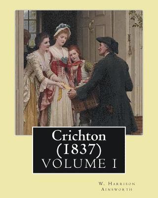 Crichton (1837). By: W. Harrison Ainsworth, in three volume's (VOLUME I): Novel (Original Classics) 1