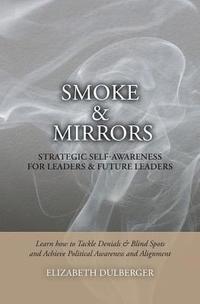 bokomslag Smoke and Mirrors: Strategic Self-Awareness for Leaders and Future Leaders: Learn How to Tackle Denials and Blind Spots and Achieve Polit