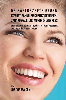 bokomslag 53 Saftrezepte gegen Kavität, Zahnfleischentzündungen, Zahnausfall und Mundhöhlenkrebs: Beseitige und vermeide zukünftige Mundprobleme durch natürlich