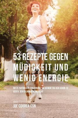 bokomslag 53 Rezepte gegen Müdigkeit und wenig Energie: Nutze natürliche Ernährung, um deinem Tag den Schub zu geben, den er dringend braucht