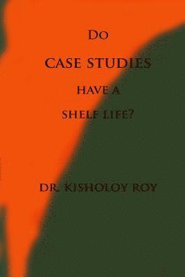 Kisholoy Roy - Do Case Studies have a Shelf Life?, Häftad