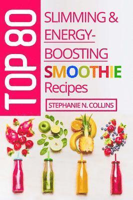 Top 80 Slimming & Energy-Boosting Smoothie Recipes: Super-Healthy Smoothies for Weight Loss, Detoxification, Energy, Clear Skin and Shiny Hair 1