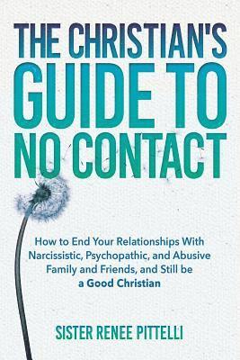 bokomslag The Christian's Guide to No Contact: How to End Your Relationships With Narcissistic, Psychopathic, and Abusive Family and Friends, and Still be a Goo