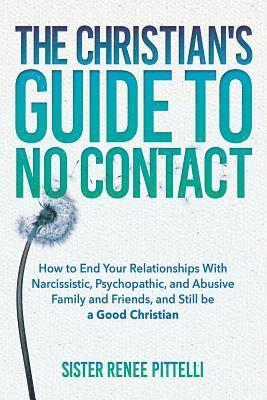 Sister Renee Pittelli - The Christian's Guide to No Contact: How to End Your Relationships With Narcissistic, Psychopathic, and Abusive Family and Friends, and Still be a Goo, Häftad