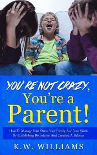 bokomslag You're Not Crazy, You're A Parent!