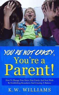 You're Not Crazy, You're A Parent! 1