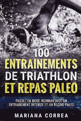 bokomslag 100 ENTRAINEMENTS DE TRIATHLON Et REPAS PALEO: PASSEZ EN MODE IRONMAN AVEC UN ENTRAINEMENT INTENSIF ET Un REGIME PALEO