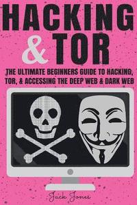 bokomslag Hacking & Tor: The Ultimate Beginners Guide To Hacking, Tor, & Accessing The Deep Web & Dark Web