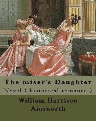 bokomslag The miser's Daughter. By: William Harrison Ainsworth, illustrated By: George Cruikshank (27 September 1792 - 1 February 1878): Novel ( historica