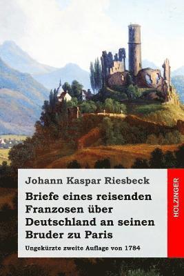 Briefe eines reisenden Franzosen über Deutschland an seinen Bruder zu Paris: Ungekürzte zweite Auflage von 1784 1