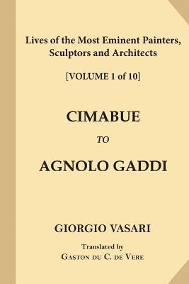 Lives of the Most Eminent Painters, Sculptors and Architects [Volume 1 of 10]: Cimabue to Agnolo Gaddi 1