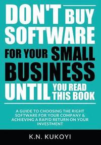 bokomslag Don't Buy Software For Your Small Business Until You Read This Book: A guide to choosing the right software for your SME & achieving a rapid return on