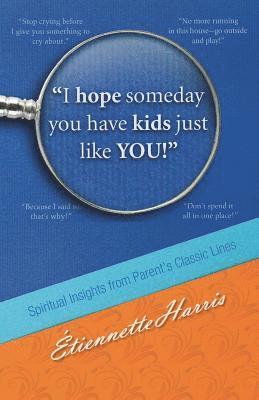 Etiennette Harris - I hope someday you have kids just like YOU!: Spiritual Insights from Parent's Classic Lines, Häftad