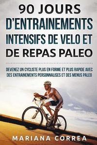 bokomslag 90 JOURS D ENTRAINEMENTS INTENSIFS DE VELO Et DE REPAS PALEO: DEVENEZ UN CYCLISTE PLUS EN FORME ET PLUS RAPIDE AVEC DES ENTRAINEMENTS PERSONNALISES Et