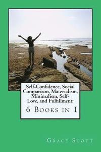 bokomslag Self-Confidence, Social Comparison, Materialism, Minimalism, Self-Love, and Fulfillment: 6 Books in 1