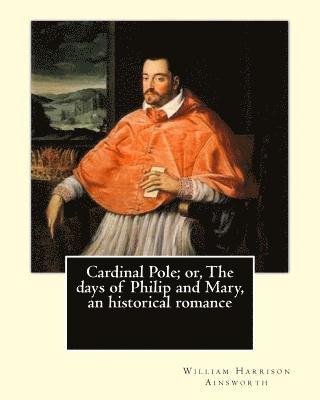 bokomslag Cardinal Pole; or, The days of Philip and Mary, an historical romance. By: William Harrison Ainsworth, illustrated By: Gilbert, Frederick, fl. 1862-18