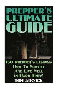 bokomslag Prepper's Ultimate Guide: 150 Prepper's Lessons How To Survive And Live Well in Hard Times!