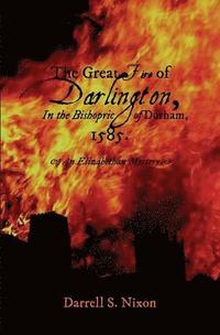 bokomslag The Great Fire of Darlington in the Bishopric of Durham, 1585: An Elizabethan Mystery