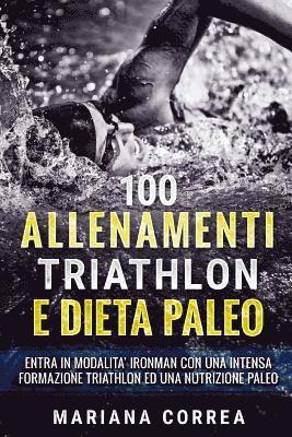 bokomslag 100 ALLENAMENTI TRIATHLON e DIETA PALEO: ENTRA IN MODALITA IRONMAN CON UNA INTENSA FORMAZIONE TRIATHLON Ed UNA NUTRIZIONE PALEO