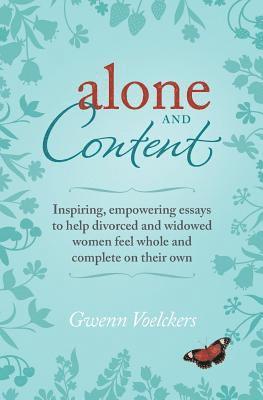 Alone and Content: Inspiring, empowering essays to help divorced and widowed women feel whole and complete on their own 1