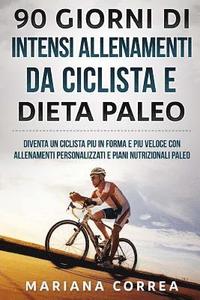 bokomslag 90 GIORNI Di INTENSI ALLENAMENTI DA CICLISTA E DIETA PALEO: DIVENTA UN CICLISTA PIU iN FORMA E PIU VELOCE CON ALLENAMENTI PERSONALIZZATI E PIANI NUTRI