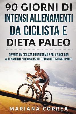 Mariana Correa - 90 GIORNI Di INTENSI ALLENAMENTI DA CICLISTA E DIETA PALEO: DIVENTA UN CICLISTA PIU iN FORMA E PIU VELOCE CON ALLENAMENTI PERSONALIZZATI E PIANI NUTRI, Häftad