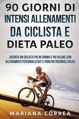 90 GIORNI Di INTENSI ALLENAMENTI DA CICLISTA E DIETA PALEO: DIVENTA UN CICLISTA PIU iN FORMA E PIU VELOCE CON ALLENAMENTI PERSONALIZZATI E PIANI NUTRI 1