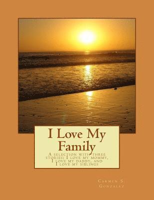 I Love My Family: A selection with three stories... I love my mommy, I love my daddy, and I love my siblings 1