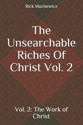 The Unsearchable Riches Of Christ: Vol. 2: The Work of Christ 1