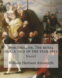 bokomslag Boscobel, or, The royal oak, a tale of the year 1651. By: William Harrison Ainsworth (illustrated): Novel