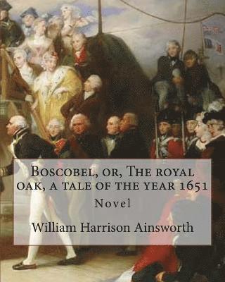 Boscobel, or, The royal oak, a tale of the year 1651. By: William Harrison Ainsworth (illustrated): Novel 1