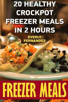 Freezer Meals: 20 Healthy Crockpot Freezer Meals In 2 Hours 1