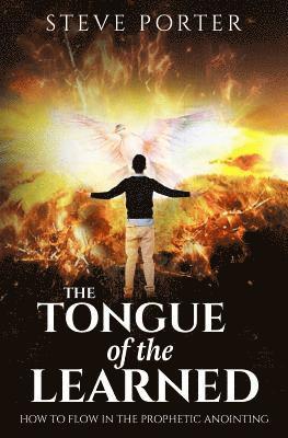 Tongue of the Learned: How to Flow in the Prophetic Anointing 1