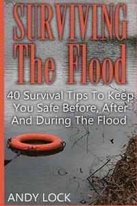 bokomslag Surviving The Flood: 40 Survival Tips To Keep You Safe Before, After And During The Flood