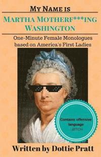 bokomslag My Name is Martha Motherf***ing Washington: One-Minute Female Monologues Based on America's First Ladies