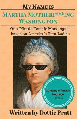 My Name is Martha Motherf***ing Washington: One-Minute Female Monologues Based on America's First Ladies 1