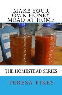 bokomslag Make Your Own Honey Mead at Home: The Homestead Series