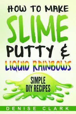 How to Make Slime, Putty & Liquid Rainbows: Simple DIY Recipes 1