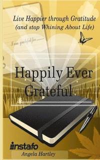 bokomslag Happily Ever Grateful: Live Happier Through Gratitude...(and Stop Whining about Life)