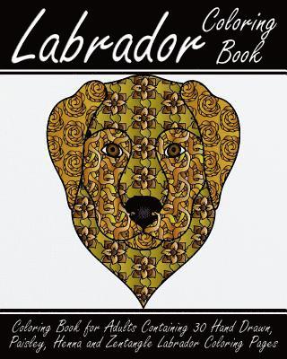 bokomslag Labrador Coloring Book: Coloring Book for Adults Containing 30 Hand Drawn, Paisley, Henna and Zentangle Labrador Coloring Pages