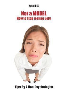 bokomslag Not a MODEL. How to stop feeling ugly. Tips By A Non-Psychologist.