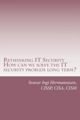 Rethinking It Security: What Needs to Be Said. How Can We Solve the It Security Problem Long Term? 1