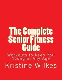 bokomslag The Complete Senior Fitness Guide: Workouts to Keep You Young at Any Age