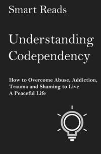 bokomslag Understanding Codependency: How to Overcome Abuse, Addiction, Trauma and Shaming to Live a Peaceful Life