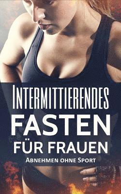 bokomslag Intermittierendes Fasten für Frauen: Abnehmen ohne Sport (Intervallfasten, Kurzzeitfasten, Fett verbrennen)