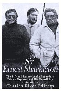 bokomslag Sir Ernest Shackleton: The Life and Legacy of the Legendary British Explorer and His Expeditions to Antarctica