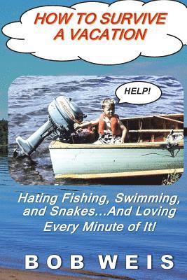 How to Survive a Vacation: Hating Fishing, Swimming, and Snakes...And Loving Every Minute of It! 1