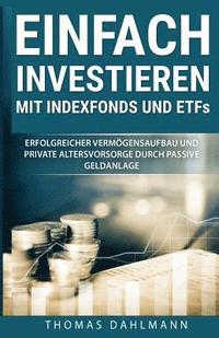 bokomslag Einfach investieren mit Indexfonds und ETFs: Erfolgreicher Vermögensaufbau und private Altersvorsorge durch passive Geldanlage